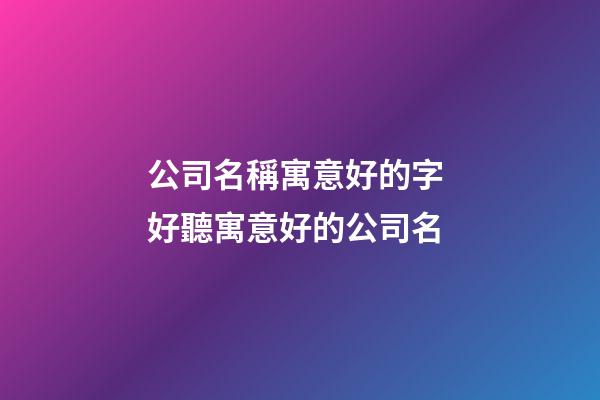 公司名稱寓意好的字 好聽寓意好的公司名-第1張-公司起名-玄機派